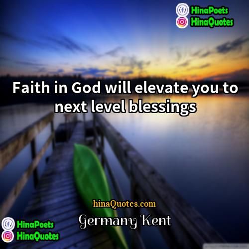Germany Kent Quotes | Faith in God will elevate you to